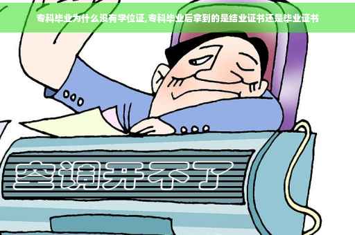 专科毕业为什么没有学位证,专科毕业后拿到的是结业证书还是毕业证书