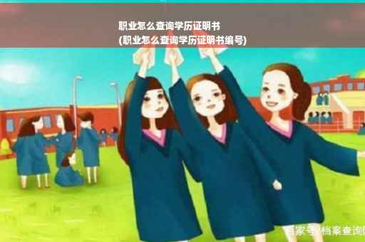 职业怎么查询学历证明书
(职业怎么查询学历证明书编号)