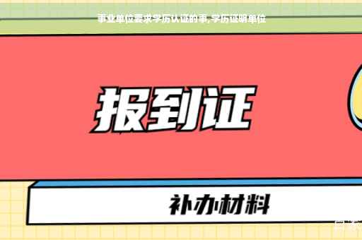 事业单位要求学历认证的事,学历证明单位
