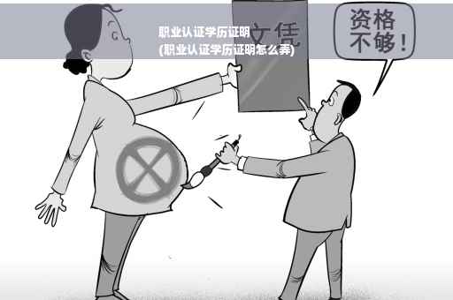 职业认证学历证明
(职业认证学历证明怎么弄)