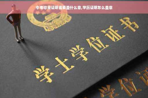 中专毕业证明需要盖什么章,学历证明怎么盖章
