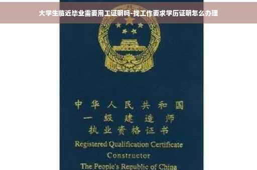大学生临近毕业需要用工证明吗-找工作要求学历证明怎么办理