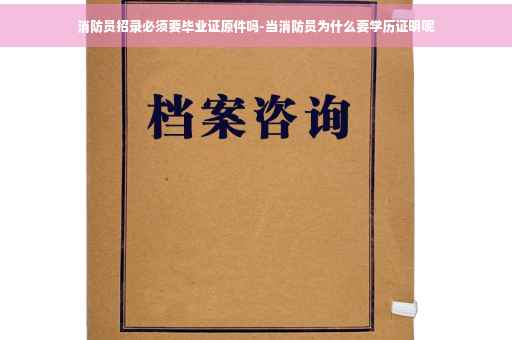 消防员招录必须要毕业证原件吗-当消防员为什么要学历证明呢