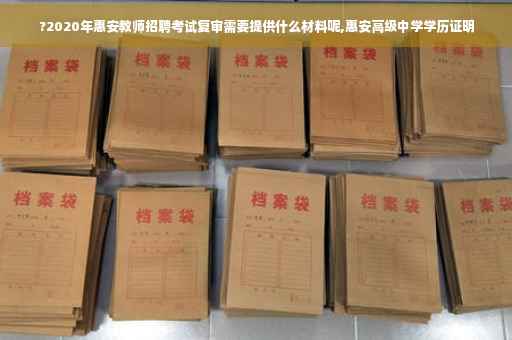 ?2020年惠安教师招聘考试复审需要提供什么材料呢,惠安高级中学学历证明

