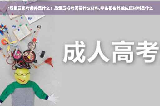 ?质量员报考条件是什么？质量员报考需要什么材料,学生报名其他佐证材料是什么