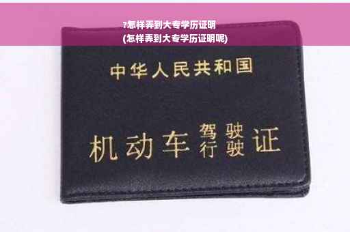 ?怎样弄到大专学历证明
(怎样弄到大专学历证明呢)