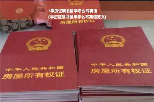 ?学历证明书留学怎么写英语
(学历证明书留学怎么写英语范文)