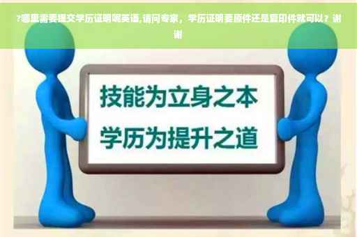 ?哪里需要提交学历证明呢英语,请问专家，学历证明要原件还是复印件就可以？谢谢