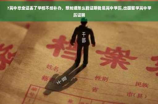 ?高中毕业证丢了学校不给补办，想知道怎么能证明我是高中学历,出国留学高中学历证明
