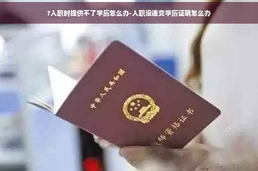 ?入职时提供不了学历怎么办-入职没递交学历证明怎么办
