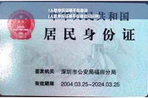 ?入职学历证明不在身边
(入职学历证明不在身边可以吗)