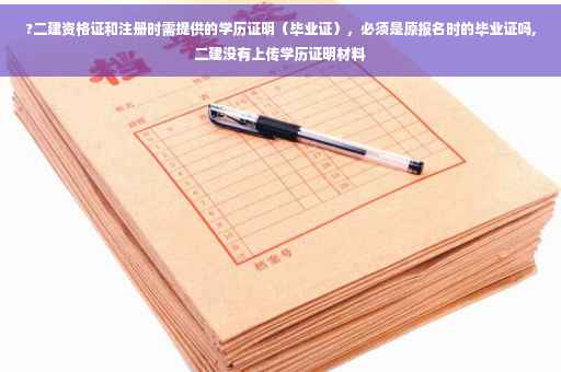 ?二建资格证和注册时需提供的学历证明（毕业证），必须是原报名时的毕业证吗,二建没有上传学历证明材料
