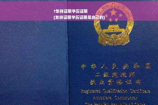 ?怎样证明学历证明
(怎样证明学历证明是自己的)