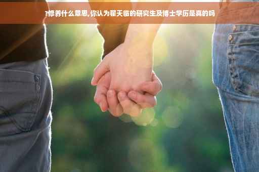 ?修养什么意思,你认为翟天临的研究生及博士学历是真的吗