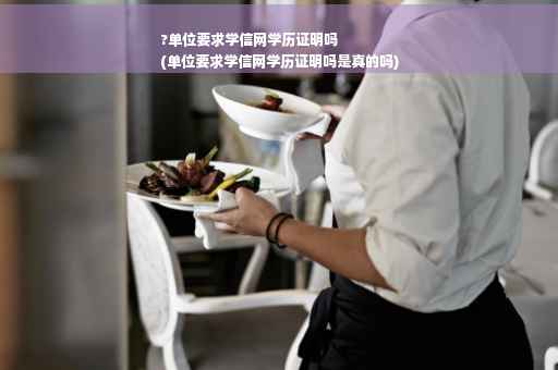 ?单位要求学信网学历证明吗
(单位要求学信网学历证明吗是真的吗)