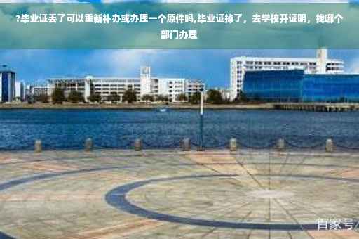 ?毕业证丢了可以重新补办或办理一个原件吗,毕业证掉了，去学校开证明，找哪个部门办理