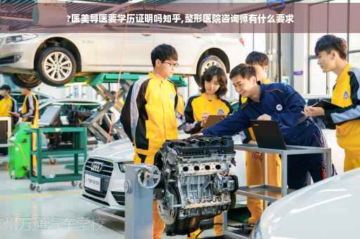 ?医美导医要学历证明吗知乎,整形医院咨询师有什么要求