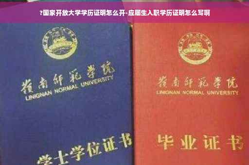 ?国家开放大学学历证明怎么开-应届生入职学历证明怎么写啊