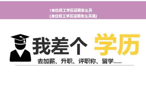 ?单位招工学历证明怎么开
(单位招工学历证明怎么开具)