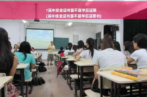 ?高中结业证书算不算学历证明
(高中结业证书算不算学历证明书)