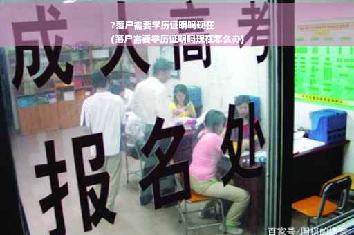 ?落户需要学历证明吗现在
(落户需要学历证明吗现在怎么办)