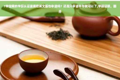 ?学信网的学历认证需要把英文版也申请吗？还是只申请中午就可以了,学籍证明，那开
