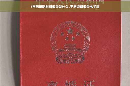 ?学历证明材料编号是什么,学历证明编号电子版
