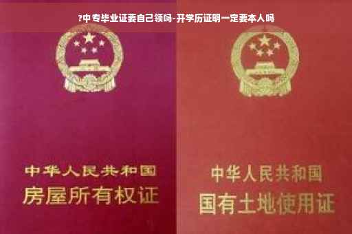 ?中专毕业证要自己领吗-开学历证明一定要本人吗