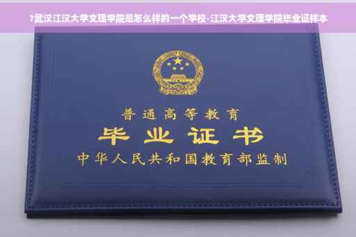 ?武汉江汉大学文理学院是怎么样的一个学校-江汉大学文理学院毕业证样本
