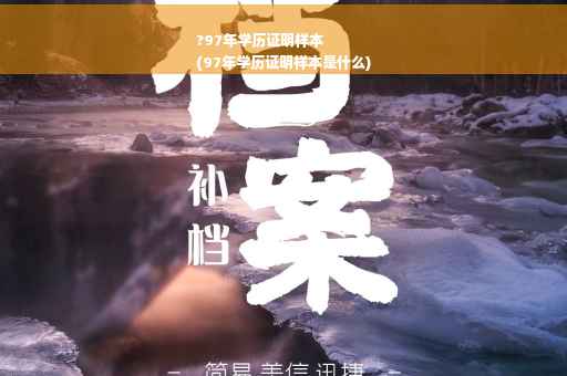 ?97年学历证明样本
(97年学历证明样本是什么)