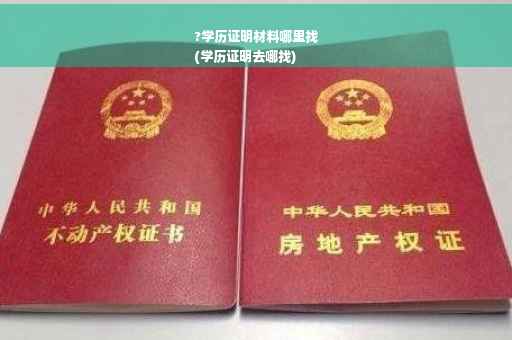 ?学历证明材料哪里找
(学历证明去哪找)
