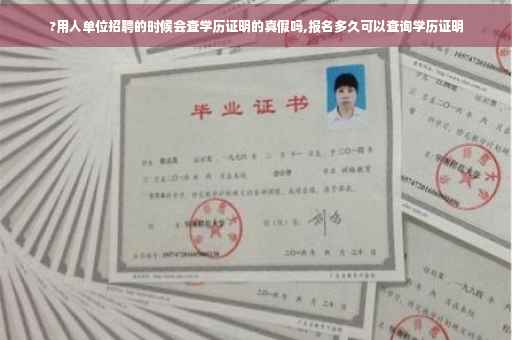 ?用人单位招聘的时候会查学历证明的真假吗,报名多久可以查询学历证明
