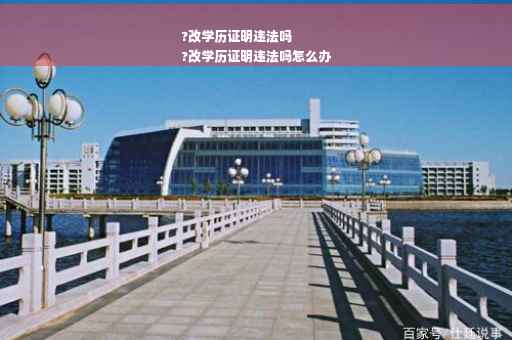 ?改学历证明违法吗
?改学历证明违法吗怎么办