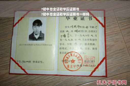 ?初中毕业证和学历证明书
?初中毕业证和学历证明书一样吗