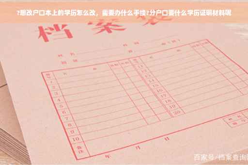?想改户口本上的学历怎么改，需要办什么手续?分户口要什么学历证明材料呢