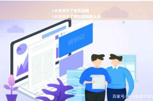 ?大学开不了学历证明
?大学开不了学历证明怎么办