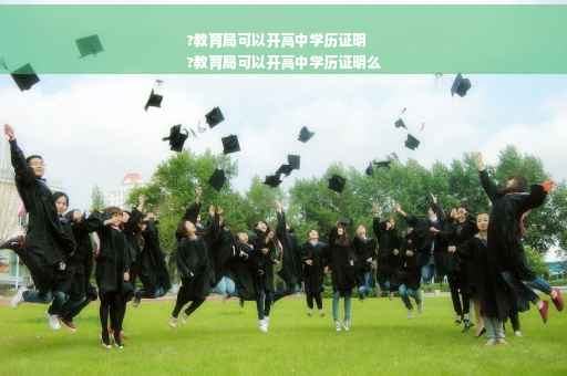 ?教育局可以开高中学历证明
?教育局可以开高中学历证明么