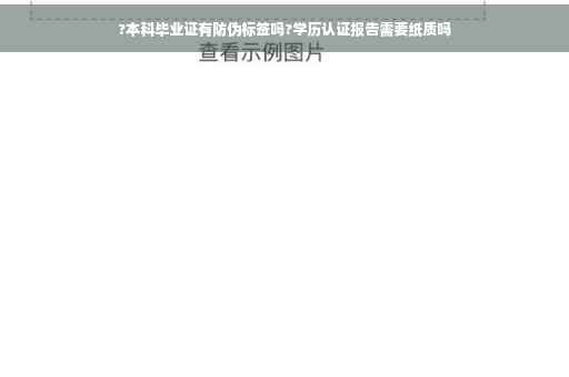 ?本科毕业证有防伪标签吗?学历认证报告需要纸质吗