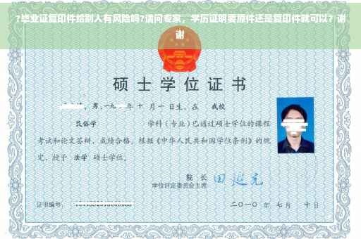 ?毕业证复印件给别人有风险吗?请问专家，学历证明要原件还是复印件就可以？谢谢