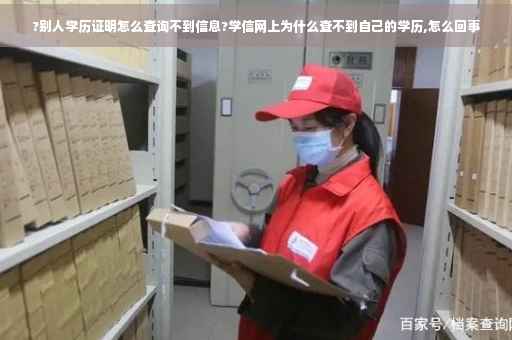 ?别人学历证明怎么查询不到信息?学信网上为什么查不到自己的学历,怎么回事