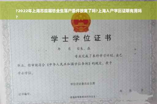 ?2022年上海市应届毕业生落户条件放宽了吗?上海入户学历证明有用吗
?