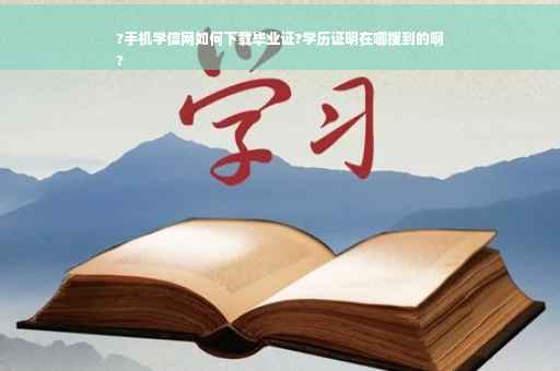 ?手机学信网如何下载毕业证?学历证明在哪搜到的啊
?