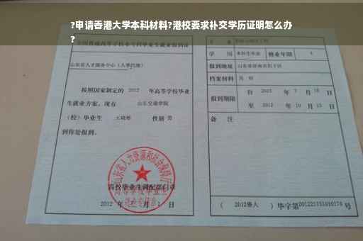 ?申请香港大学本科材料?港校要求补交学历证明怎么办
?