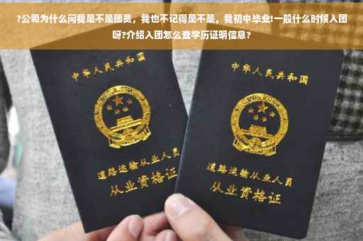 ?公司为什么问我是不是团员，我也不记得是不是，我初中毕业!一般什么时候入团呀?介绍入团怎么查学历证明信息?