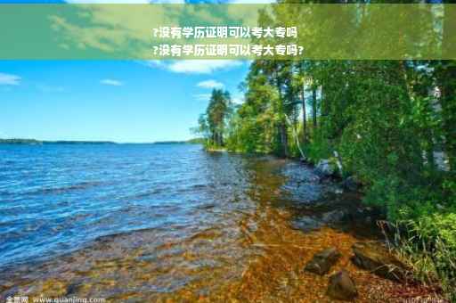?没有学历证明可以考大专吗
?没有学历证明可以考大专吗?