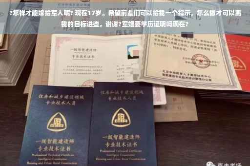 ?怎样才能嫁给军人呢? 现在17岁。希望前辈们可以给我一个指示，怎么做才可以离我的目标进些。谢谢?军嫂要学历证明吗现在?