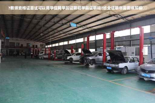 ?教师资格证面试可以用学信网学历证明和学籍证明吗?毕业证明书需要填写嘛⚡️