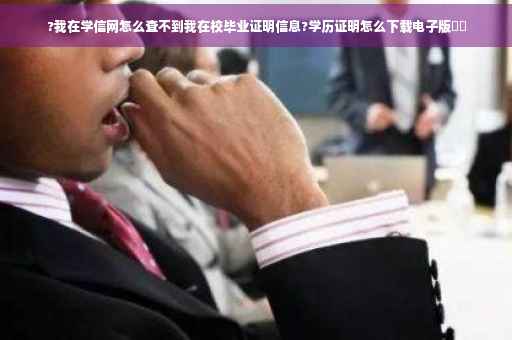 ?我在学信网怎么查不到我在校毕业证明信息?学历证明怎么下载电子版⚡️