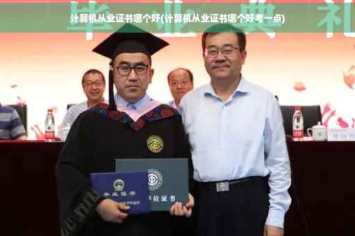 计算机从业证书哪个好(计算机从业证书哪个好考一点)