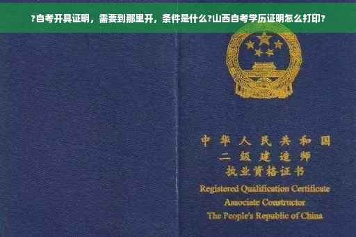 ?自考开具证明，需要到那里开，条件是什么?山西自考学历证明怎么打印?